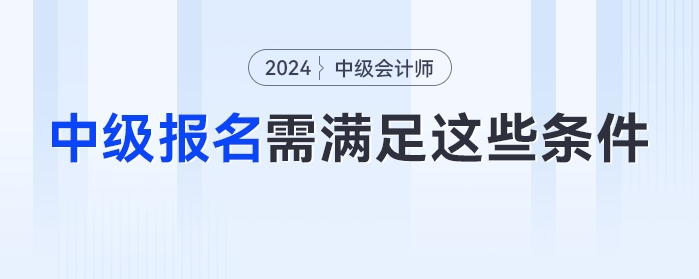 自查！2024年中級會計(jì)考試不滿足這些條件或?qū)o法報(bào)名！