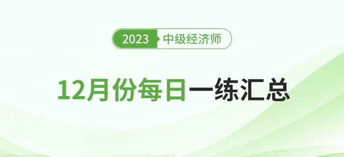 2023年中級經(jīng)濟師12月份每日一練匯總