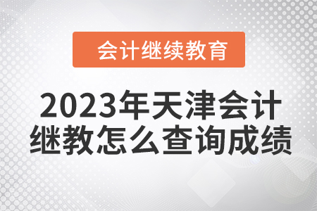 2023年天津會計繼續(xù)教育怎么查詢成績呢？