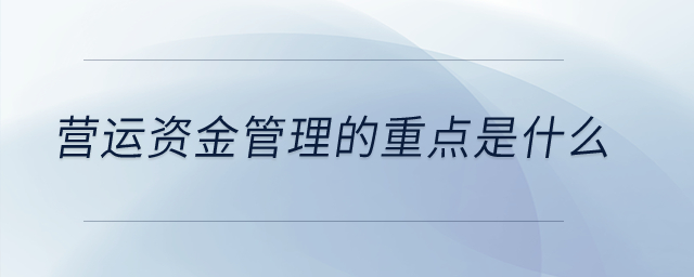 營運(yùn)資金管理的重點是什么？