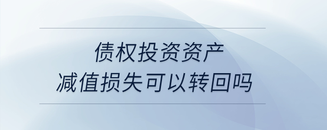 債權(quán)投資資產(chǎn)減值損失可以轉(zhuǎn)回嗎？