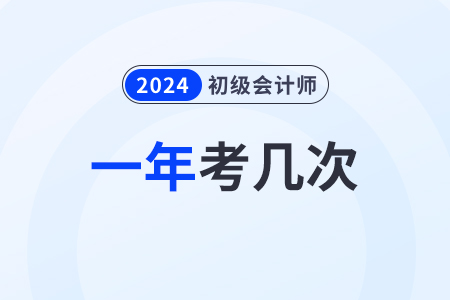 初級會計(jì)師一年考幾次2024年什么時(shí)候考？
