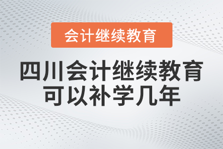 2023年四川會(huì)計(jì)繼續(xù)教育可以補(bǔ)學(xué)幾年？
