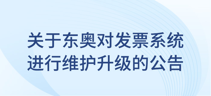 關(guān)于東奧會計在線對發(fā)票系統(tǒng)進(jìn)行維護(hù)升級的公告！