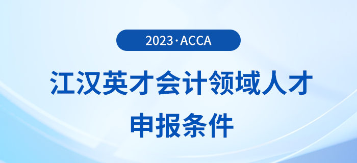 acca被列入江漢英才會(huì)計(jì)領(lǐng)域人才申報(bào)條件！注意！
