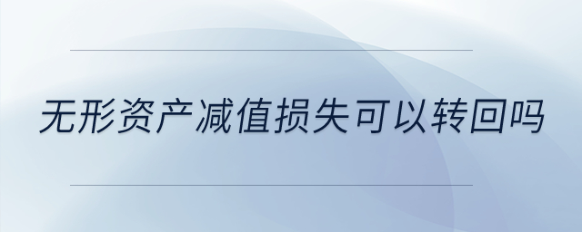 無形資產(chǎn)減值損失可以轉(zhuǎn)回嗎？