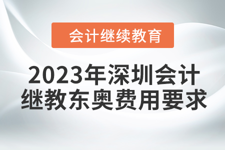 2023年深圳會(huì)計(jì)繼續(xù)教育東奧費(fèi)用要求