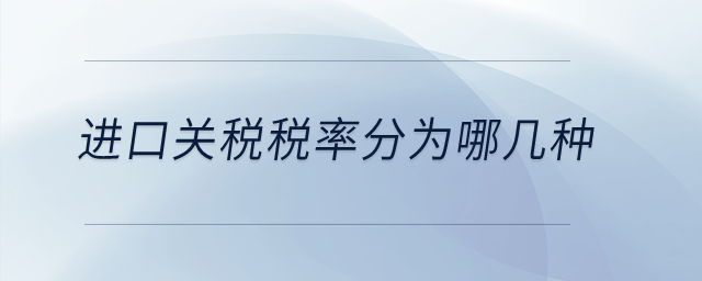 進口關(guān)稅稅率分為哪幾種？