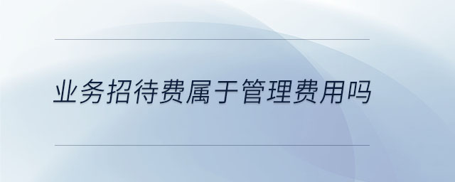 業(yè)務招待費屬于管理費用嗎