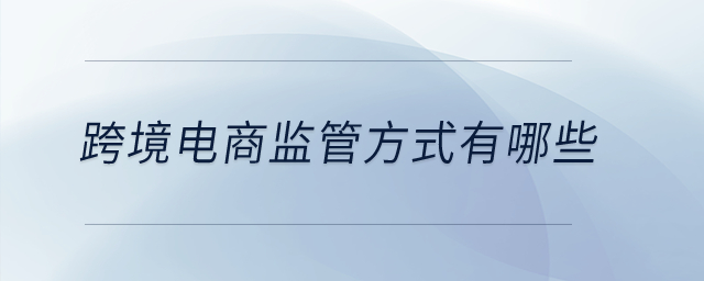 跨境電商監(jiān)管方式有哪些？