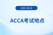 考生必看！2024年6月acca考點(diǎn)地址匯總