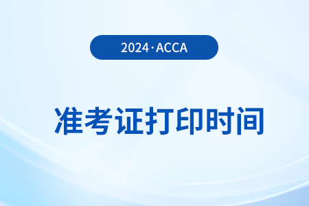 2024年3月acca打印準(zhǔn)考證時(shí)間是什么時(shí)候