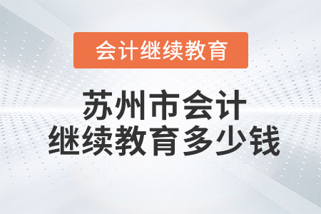 2023年蘇州市會(huì)計(jì)繼續(xù)教育多少錢？