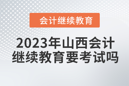 2023年山西會(huì)計(jì)繼續(xù)教育要考試嗎？