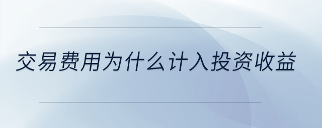 交易費(fèi)用為什么計(jì)入投資收益？