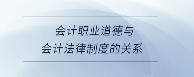 會計職業(yè)道德與會計法律制度的關(guān)系