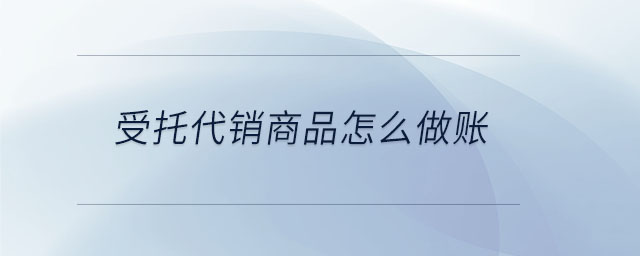 受托代銷商品怎么做賬
