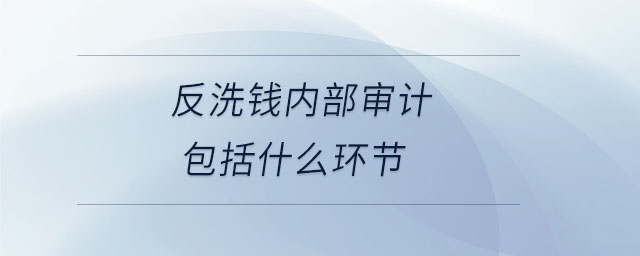 反洗錢內(nèi)部審計(jì)包括什么環(huán)節(jié)