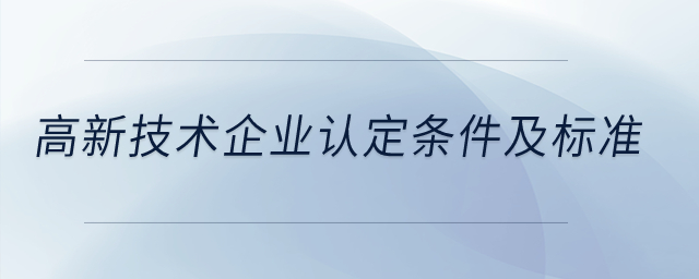 高新技術(shù)企業(yè)認(rèn)定條件及標(biāo)準(zhǔn)？
