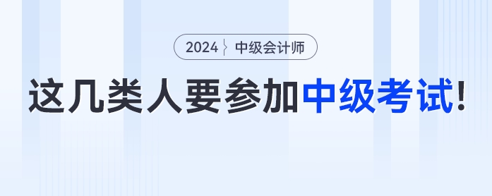 這幾類人一定要參加2024年中級會計考試！