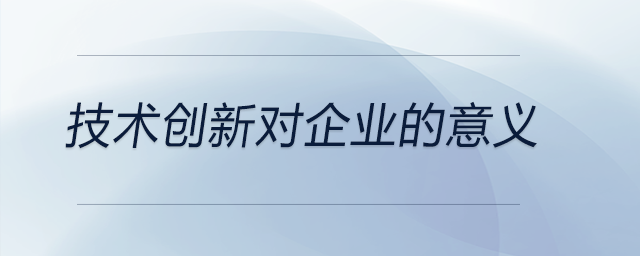 技術(shù)創(chuàng)新對(duì)企業(yè)的意義