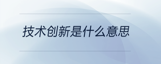 技術(shù)創(chuàng)新是什么意思