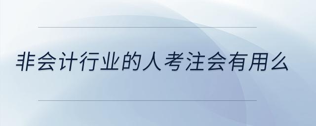 非會(huì)計(jì)行業(yè)的人考注會(huì)有用么？