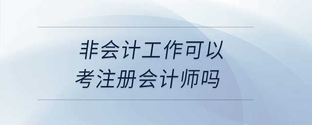 非會計工作可以考注冊會計師嗎？