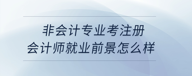 非會計(jì)專業(yè)考注冊會計(jì)師就業(yè)前景怎么樣？