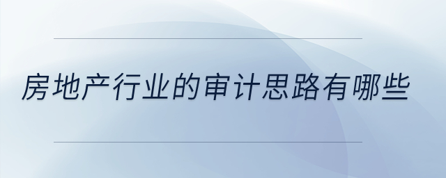 房地產(chǎn)行業(yè)的審計思路有哪些？