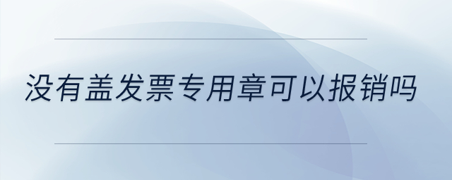 沒有蓋發(fā)票專用章可以報銷嗎？