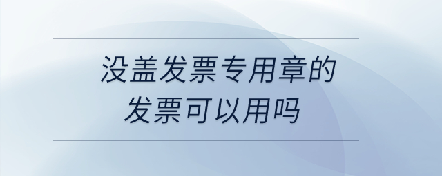 沒蓋發(fā)票專用章的發(fā)票可以用嗎？