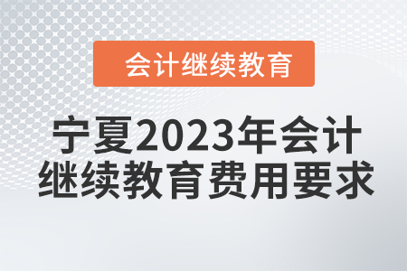 寧夏2023年會(huì)計(jì)繼續(xù)教育費(fèi)用要求
