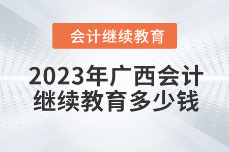 2023年廣西會(huì)計(jì)繼續(xù)教育多少錢？