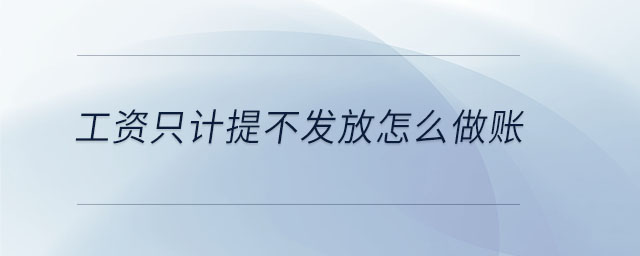 工資只計(jì)提不發(fā)放怎么做賬