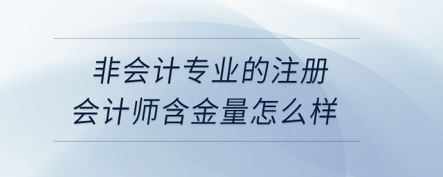 非會計專業(yè)的注冊會計師含金量怎么樣？