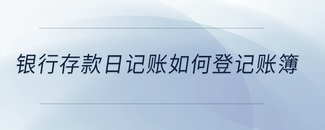 銀行存款日記賬如何登記賬簿？