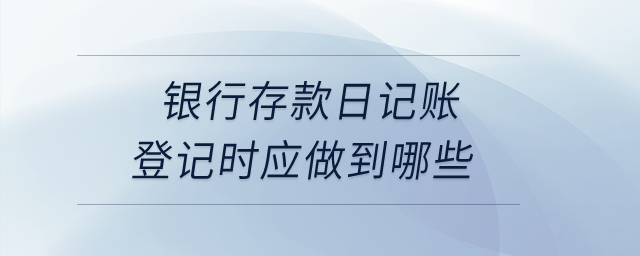 銀行存款日記賬登記時(shí)應(yīng)做到哪些？