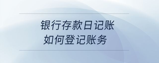 銀行存款日記賬如何登記賬務(wù)？
