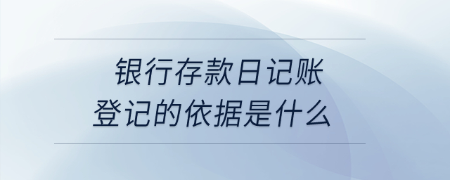 銀行存款日記賬登記的依據(jù)是什么？