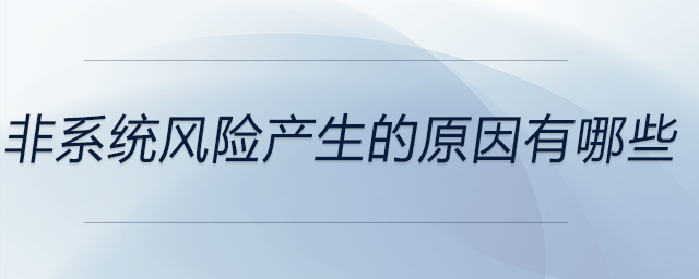 非系統(tǒng)風(fēng)險(xiǎn)產(chǎn)生的原因有哪些