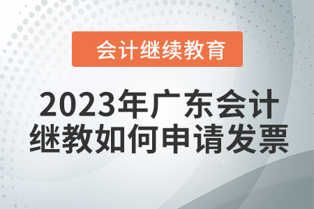 2023年廣東會(huì)計(jì)繼續(xù)教育如何申請發(fā)票？
