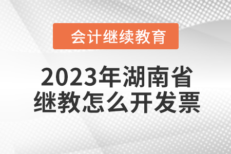 2023年湖南省會計繼續(xù)教育怎么開發(fā)票？