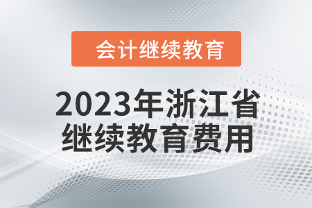 2023年浙江省會(huì)計(jì)人員繼續(xù)教育費(fèi)用多少？