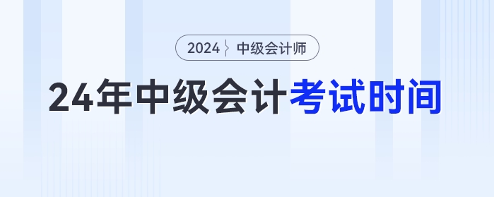 2024年中級會計考試時間已經(jīng)發(fā)布！9月7日開考！