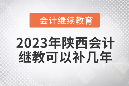 2023年陜西會(huì)計(jì)繼續(xù)教育可以補(bǔ)幾年？