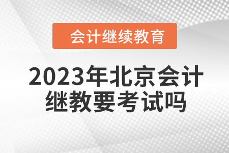 2023年北京會計繼續(xù)教育要考試嗎？