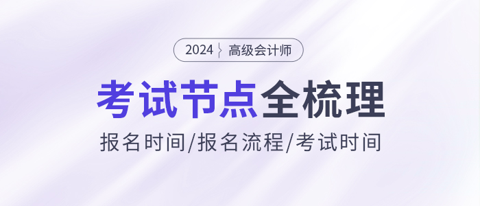 2024年高級會計(jì)師考試信息全節(jié)點(diǎn)梳理，報(bào)名、考試時(shí)間速看！