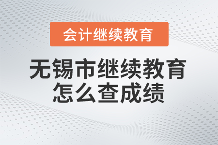 2023年無錫市會計人員繼續(xù)教育網(wǎng)站怎么查成績？