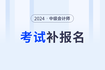 2024中級(jí)會(huì)計(jì)師有補(bǔ)報(bào)名嗎？一年可以考幾次？